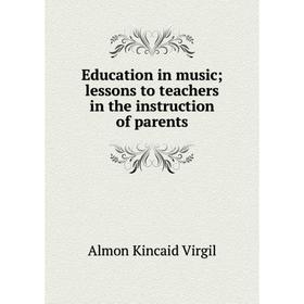 

Книга Education in music; lessons to teachers in the instruction of parents