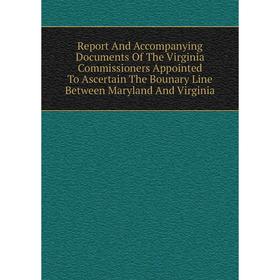 

Книга Report And Accompanying Documents Of The Virginia Commissioners Appointed To Ascertain The Bounary Line Between Maryland And Virginia