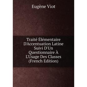 

Книга Traité Élémentaire D'Accentuation Latine Suivi D'Un Questionnaire À L'Usage Des Classes (French Edition)