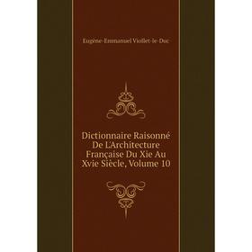 

Книга Dictionnaire Raisonné De L'Architecture Française Du Xie Au Xvie Siècle, Volume 10