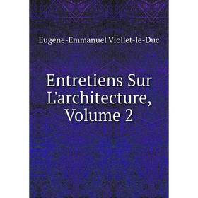 

Книга Entretiens Sur L'architecture, Volume 2
