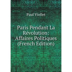 

Книга Paris Pendant La Révolution: Affaires Politiques