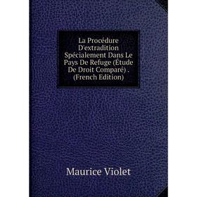 

Книга La Procédure D'extradition Spécialement Dans Le Pays De Refuge (Étude De Droit Comparé).