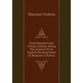 

Книга Field Hospital And Flying Column; Being The Journal Of An English Nursing Sister In Belgium & Russia