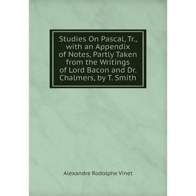 

Книга Studies On Pascal, Tr., with an Appendix of Notes, Partly Taken from the Writings of Lord Bacon and Dr. Chalmers, by T. Smith