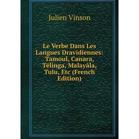 

Книга Le Verbe Dans Les Langues Dravidiennes: Tamoul, Canara, Télinga, Malayâla, Tulu