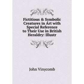 

Книга Fictitious & Symbolic Creatures in Art with Special Reference to Their Use in British Heraldry: Illustr