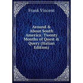 

Книга Around & About South America: Twenty Months of Quest & Query (Italian Edition)