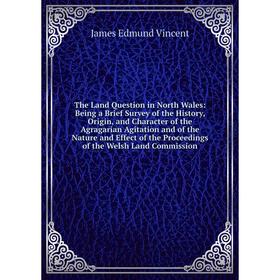 

Книга The Land Question in North Wales: Being a Brief Survey of the History, Origin, and Character of the Agragarian Agitation and of the Nature and E