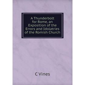 

Книга A Thunderbolt for Rome, an Exposition of the Errors and Idolatries of the Romish Church