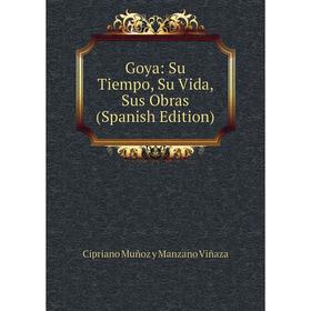 

Книга Goya: Su Tiempo, Su Vida, Sus Obras (Spanish Edition)