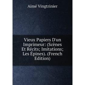 

Книга Vieux Papiers D'un Imprimeur: (Scènes Et Récits; Imitations; Les Épines). (French Edition)