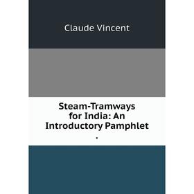 

Книга Steam-Tramways for India: An Introductory Pamphlet.