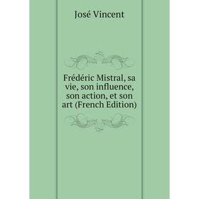 

Книга Frédéric Mistral, sa vie, son influence, son action, et son art (French Edition)