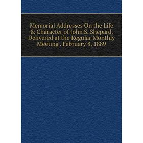

Книга Memoria l Addresses On the Life Character of John S Shepard, Delivered at the Regular Monthly Meeting February 8, 1889