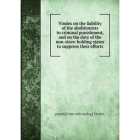 

Книга Vindex on the liability of the abolitionists to criminal punishment, and on the duty of the non-slave-holding states to suppress their efforts