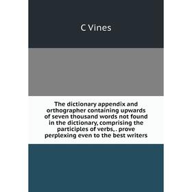 

Книга The dictionary appendix and orthographer containing upwards of seven thousand words not found in the dictionary, comprising the participles of v