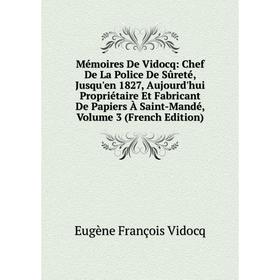 

Книга Mémoires De Vidocq: Chef De La Police De Sûreté, Jusqu'en 1827, Aujourd'hui Propriétaire Et Fabricant De Papiers À Saint-Mandé, Volume 3