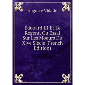 

Книга Édouard III Et Le Régent, Ou Essai Sur Les Moeurs Du Xive Siècle (French Edition)