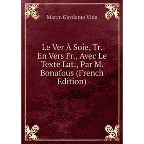 

Книга Le Ver À Soie, Tr En Vers Fr, Avec Le Texte Lat, Par M Bonafous