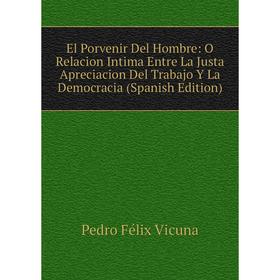 

Книга El Porvenir Del Hombre: O Relacion Intima Entre La Justa Apreciacion Del Trabajo Y La Democracia (Spanish Edition)