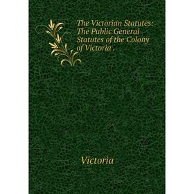 

Книга The Victorian Statutes: The Public General Statutes of the Colony of Victoria.