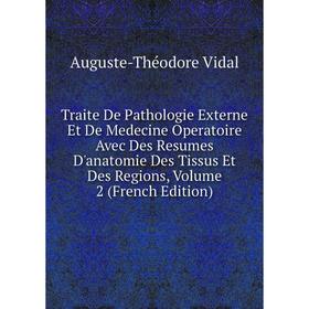 

Книга Traite De Pathologie Externe Et De Medecine Operatoire Avec Des Resumes D'anatomie Des Tissus Et Des Regions, Volume 2 (French Edition)