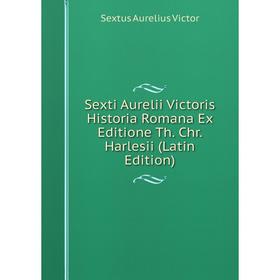 

Книга Sexti Aurelii Victoris Historia Romana Ex Editione Th. Chr. Harlesii (Latin Edition)