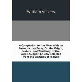 

Книга A Companion to the Altar. with an Introductory Essay, On the Origin, Nature, and Tendency, of the Lord's Supper: Chiefly Selected from the Writi