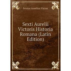 

Книга Sexti Aurelii Victoris Historia Romana (Latin Edition)