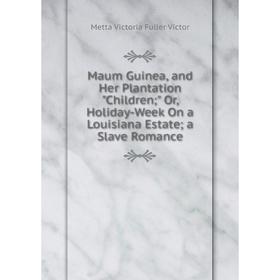 

Книга Maum Guinea, and Her Plantation Children; Or, Holiday-Week On a Louisiana Estate; a Slave Romance