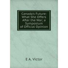 

Книга Canada's Future: What She Offers After the War; a Symposium of Official Opinion