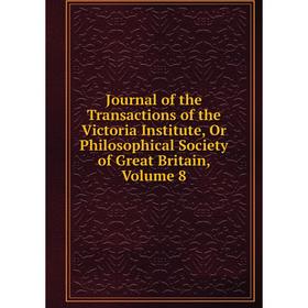 

Книга Journal of the Transactions of the Victoria Institute, Or Philosophical Society of Great Britain, Volume 8