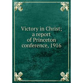

Книга Victory in Christ; a report of Princeton conference, 1916