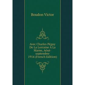 

Книга Avec Charles Péguy De La Lorraine À La Marne, Aôut-septembre 1914 (French Edition)