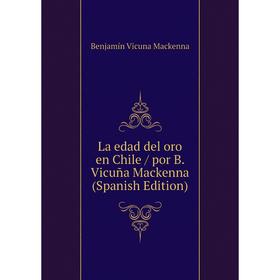 

Книга La edad del oro en Chile / por B. Vicuña Mackenna