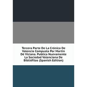 

Книга Tercera Parte De La Crónica De Valencia Compusta Por Martin Dé Viciana. Publica Nuevamente La Sociedad Valenciana De Bibliófilos (Spanish Editio