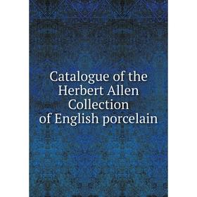 

Книга Catalogue of the Herbert Allen Collection of English porcelain