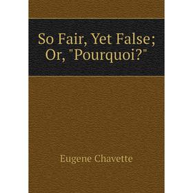 

Книга So Fair, Yet False; Or, Pourquoi