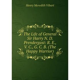 

Книга The Life of General Sir Harry N. D. Prendergast: R. E., V. C., G. C. B. (The Happy Warrior)