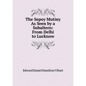 

Книга The Sepoy Mutiny As Seen by a Subaltern: From Delhi to Lucknow