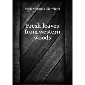 

Книга Fresh leaves from western woods
