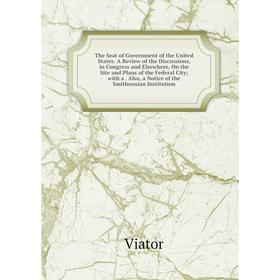

Книга The Seat of Government of the United States: A Review of the Discussions, in Congress and Elsewhere, On the Site and Plans of the Federal City;