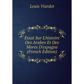 

Книга Essai Sur L'histoire Des Arabes Et Des Mores D'espagne (French Edition)