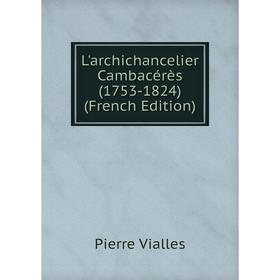 

Книга L'archichancelier Cambacérès (1753-1824)