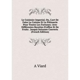

Книга Le Cuisinier Imperial, Ou, L'art De Faire La Cuisine Et La Pâtisserie Pour Toutes Les Fortunes: Avec Différentes Recettes D'office Et De Fruits