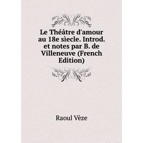 

Книга Le Théâtre d'amour au 18e sìecle Introd et notes par B de Villeneuve