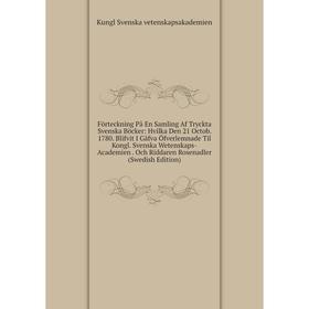 

Книга Förteckning På En Samling Af Tryckta Svenska Böcker: Hvilka Den 21 Octob. 1780. Blifvit I Gåfva Öfverlemnade Til Kongl. Svenska Wetenskaps-Acade