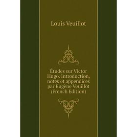 

Книга Études sur Victor Hugo. Introduction, notes et appendices par Eugène Veuillot (French Edition)