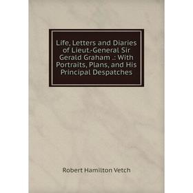

Книга Life, Letters and Diaries of Lieut-General Sir Gerald Graham: With portraits, Plans, and His Principal Despatches